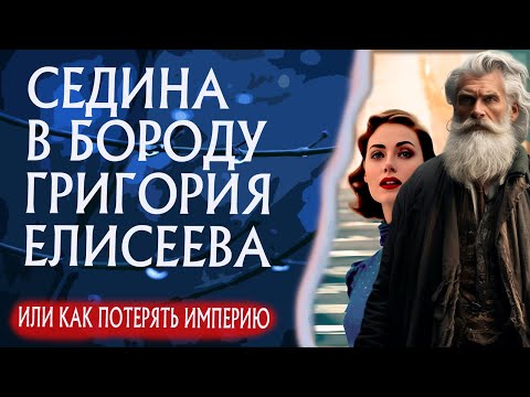 СЕДИНА в бороду Григория ЕЛИСЕЕВА или как потерять ИМПЕРИЮ