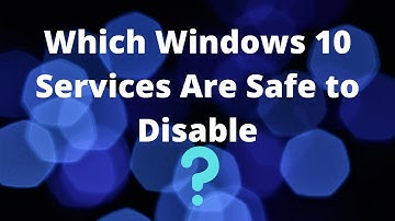 Which Windows 10 Services Are Safe to Disable
