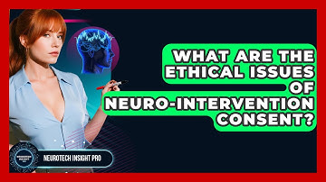 What Are The Ethical Issues Of Neuro-Intervention Consent? - Neurotech Insight Pro