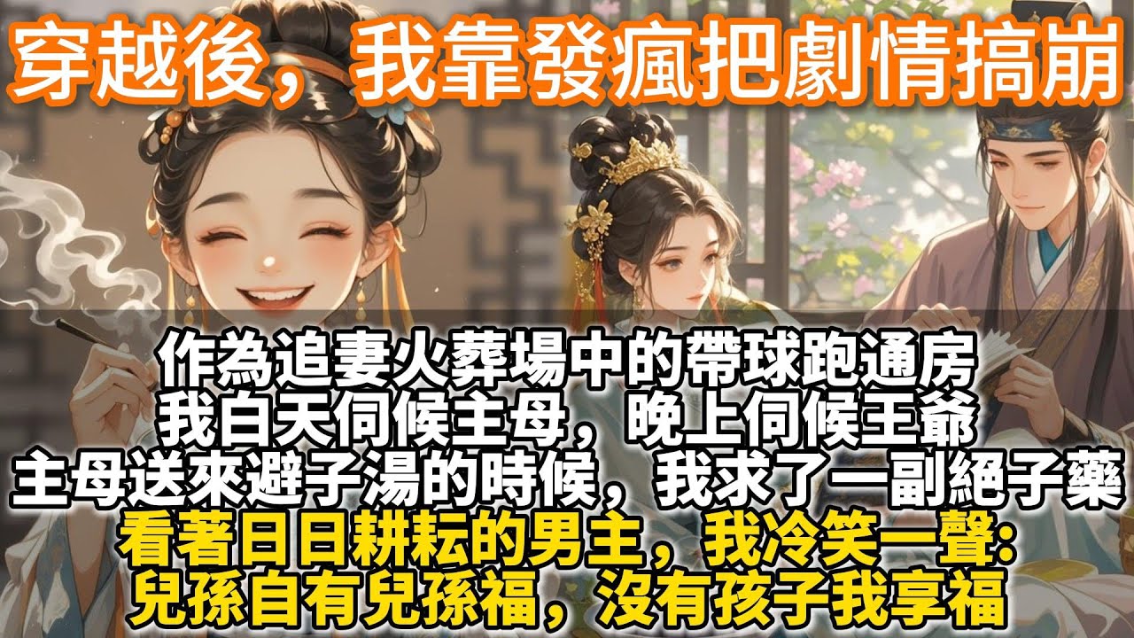 完結搞笑爽文：穿越後，我靠發瘋把劇情搞崩。我穿越了，不僅成了古代的牛馬，還要做帶球跑的雞鴨。 作為追妻火葬場中的帶球跑通房，我白天伺候主母，晚上伺候王爺。 主母送來避子湯的時候，我求了一副絕子藥。