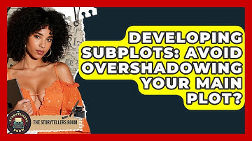 Developing Subplots: Avoid Overshadowing Your Main Plot? - The Storytellers Room