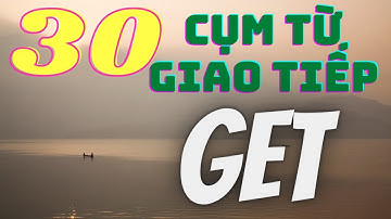 (1000 cụm từ giao tiếp - Bài 3) Toàn bộ DANH TỪ và TÍNH TỪ thông dụng ghép với GET cần phải biết