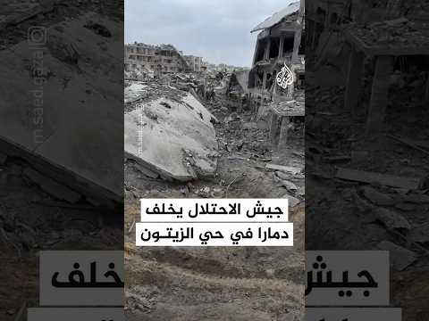 دمار واسع خلّفه جيش الاحتلال الإسرائيلي في حي الزيتون