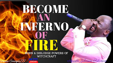 TO DISLODGE THE POWERS OF WITCHCRAFT BECOME AN INFERNO OF FIRE AND BURN // APSTL JOHNSON SULEMAN //