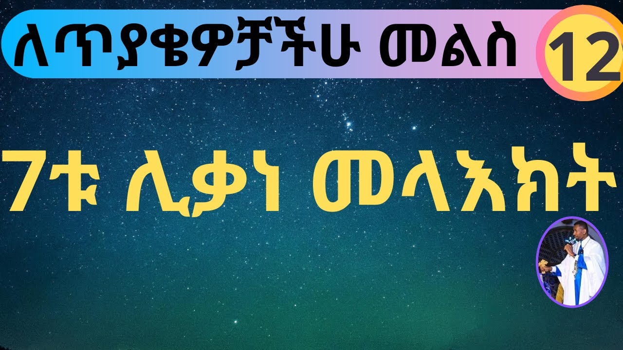 7ቱ ሊቃነ መላእክት ለጥያቄዎቻችሁ መልስ ክፍል 12 - በመምህር ዶ/ር ዘበነ ለማ