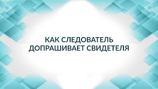 Как следователь допрашивает свидетеля. Можно ли исправить показания свидетеля в суде?