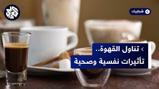 تناول القهوة.. التأثيرات الصحية والنفسية على مُريديها ومتناوليها