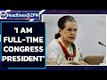 Sonia Gandhi: I am full time, hands-on Congress President | Oneindia News