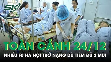 Toàn Cảnh Covid Sáng 24/12: Nhiều F0 Tại Hà Nội Vẫn Trở Nặng Dù Đã Tiêm Đủ 2 Mũi Vắc Xin | SKĐS