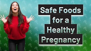 What Foods Can I Safely Eat During Pregnancy