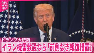 【トランプ大統領 】イラン機雷敷設なら「前例のない規模の報復措置をとる」