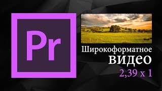 Шикрокоформатное видео в Adobe Premiere Pro | Уроки видеомонтажа.