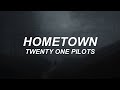 HOMETOWN - twenty one pilots - lyrics