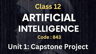 Unit 1 : Capstone Project || Part 2 || Artificial Intelligence Code : 843 Class 12 CBSE