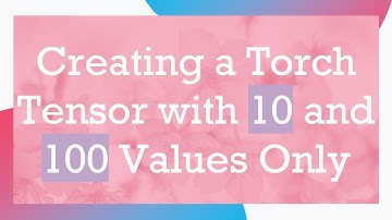Creating a Torch Tensor with 10 and 100 Values Only