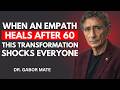 What Healed Empaths Discover After 60 That Changes Everything | Dr. Gabor Maté