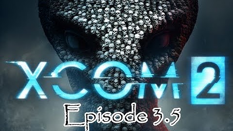 Xcom 2 Episode 3.5