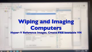 Part31 Wiping and Imaging Computers. Hyper-V Reference Images. Create PXE bootable VM