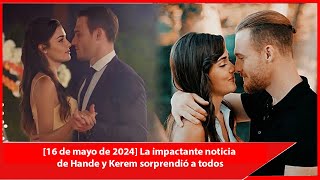 [May 16, 2024] The shocking news of Hande and Kerem surprised everyone