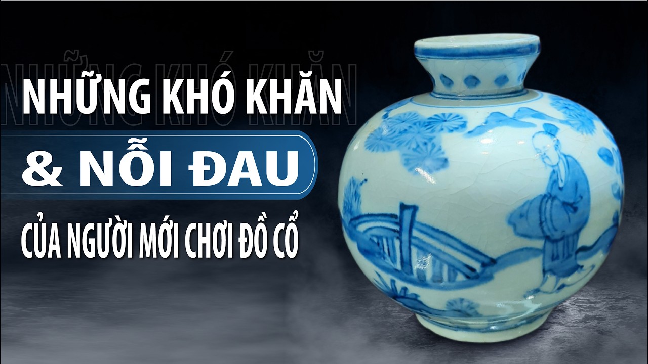 😓 Những khó khăn & nỗi đau của người mới chơi đồ cổ 🏺