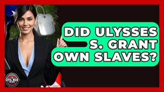 Did Ulysses S. Grant Own Slaves? - The Civil War Nerds