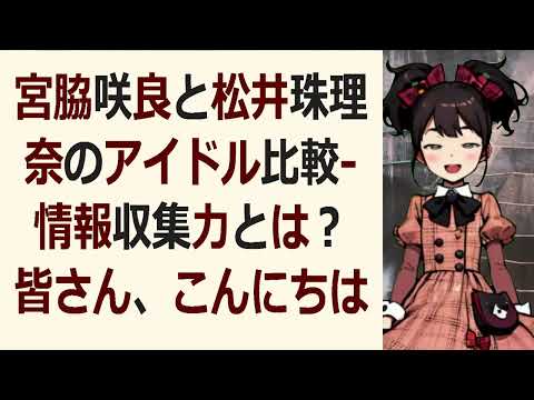 宮脇咲良と松井珠理奈のアイドル比較   情報収集力とは？皆さん、こんに… 海外の反応 1082