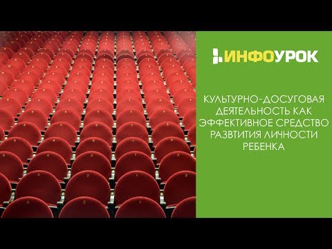 Культурно-досуговая деятельность как эффективное ср-во развития личности | Видеолекции | Инфоурок