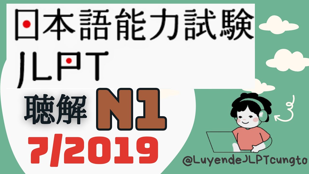 Đề Nghe chính thức JLPT N1 07/2019 - Choukai N1 - Luyện Nghe N1 - Listening Full+Answer