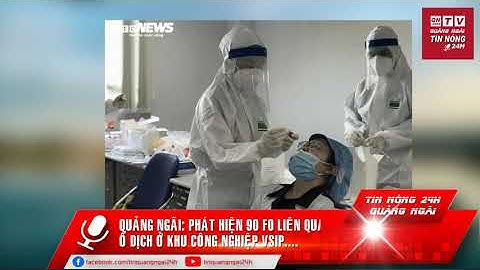 Quảng Ngãi: Phát hiện 90 F0 liên quan ổ dịch ở khu công nghiệp VSIP....