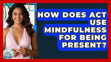 How Does ACT Use Mindfulness For Being Present? - CBT Toolkit