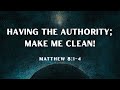 Having The Authority; Make Me Clean! - Matthew 8:1-4