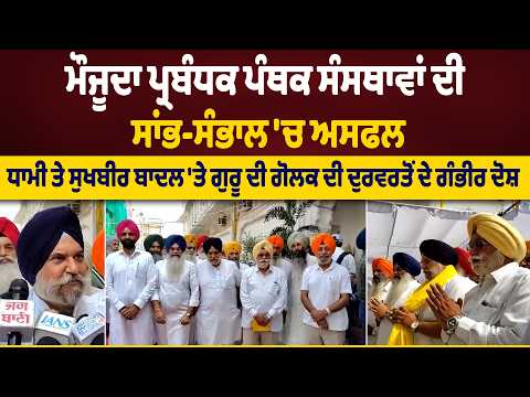 ਮੌਜੂਦਾ ਪ੍ਰਬੰਧਕ ਪੰਥਕ ਸੰਸਥਾਵਾਂ ਦੀ ਸਾਂਭ-ਸੰਭਾਲ 'ਚ ਅਸਫਲ