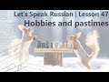 Hobbies and Pastimes - Let&#39;s Speak Russian - Lesson 47 + Where to Expand your Russian