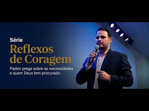 Reflexos de Coragem - Pastor prega sobre necessidades e quem Deus tem procurado