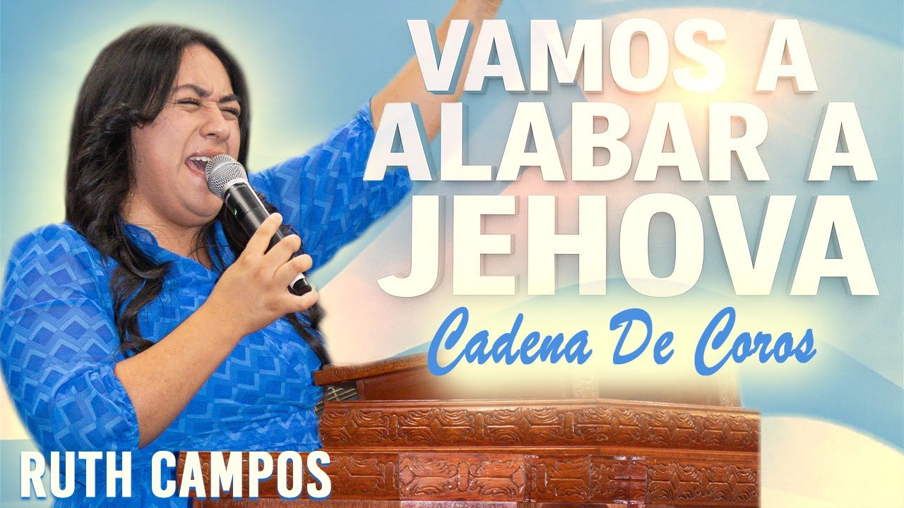 RUTH CAMPOS: Vamos A Alabar a Jehová (Cadena de Coros)