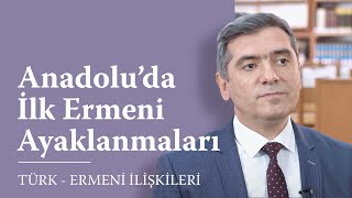 Geçmişten Günümüze Türk - Ermeni İlişkileri 3. Bölüm: Anadolu’da İlk Ermeni Ayaklanmaları