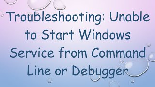 Troubleshooting: Unable to Start Windows Service from Command Line or Debugger