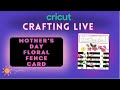 Cricut crafting live  mothers day floral fence card