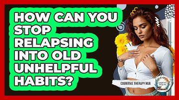 How Can You Stop Relapsing Into Old Unhelpful Habits? - Cognitive Therapy Hub