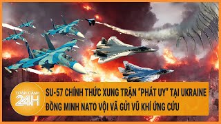 Su-57 chính thức xung trận “phát uy” tại Ukraine, đồng minh NATO vội vã gửi vũ khí ứng cứu