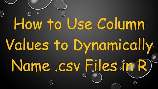 How to Use Column Values to Dynamically Name .csv Files in R