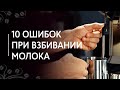 Топ 10 ошибок при взбивании молока