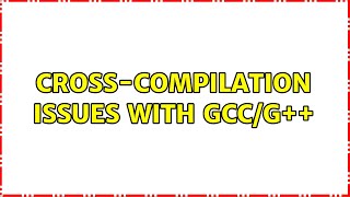 Ubuntu: Cross-compilation issues with GCC/G++ (3 Solutions!!)