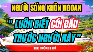 NGƯỜI SỐNG KHÔN NGOAN: LUÔN BIẾT CÚI ĐẦU TRƯỚC NGƯỜI NÀY | THẤU HIỂU NHÂN SINH | TRIẾT LÝ CUỘC SỐNG