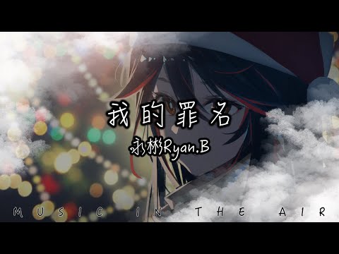 永彬Ryan.B - 我的罪名『你的臉色變換我看不清 猜你心意總猜錯謎底』【動態歌詞】