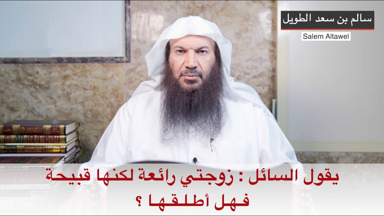 يقول السائل   زوجتي رائعة لكنها قبيحة فـهـل أطـلـقـهـا ؟  ( فضيلة الشيخ سالم بن سعد الطويل )