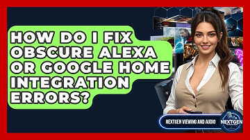 How Do I Fix Obscure Alexa Or Google Home Integration Errors? - NextGen Viewing and Audio