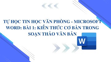 TỰ HỌC TIN HỌC VĂN PHÒNG - MICROSOFT WORD: BÀI 1: KIẾN THỨC CƠ BẢN TRONG SOẠN THẢO VĂN BẢN