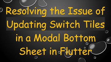 Resolving the Issue of Updating Switch Tiles in a Modal Bottom Sheet in Flutter