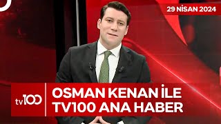 Osman Kenan Çapoğlu ile TV100 Ana Haber | 29 Nisan 2024